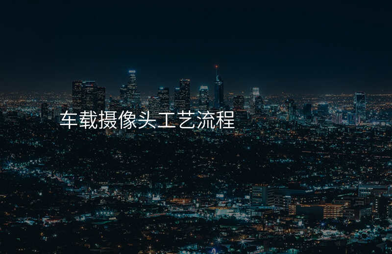 车载摄像头工艺流程
