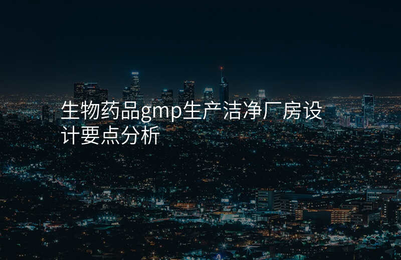 生物药品gmp生产洁净厂房设计要点分析