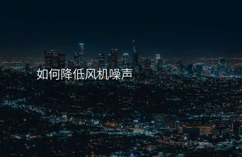 如何降低风机噪声