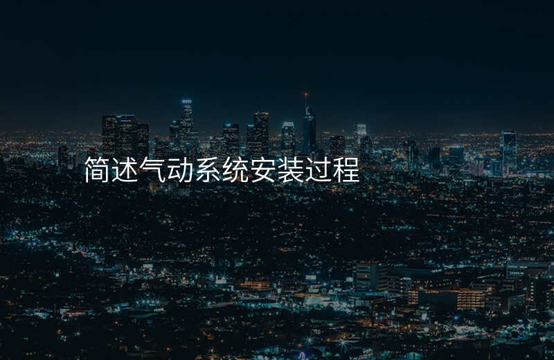 简述气动系统安装过程