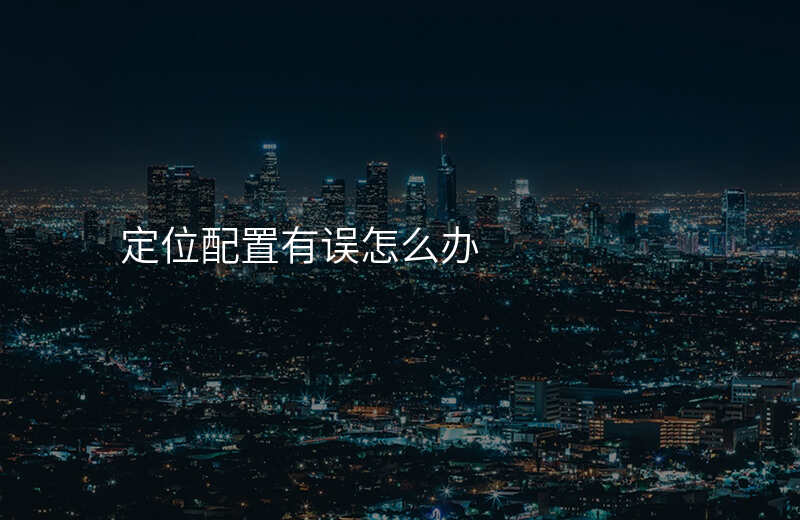 定位配置有误怎么办