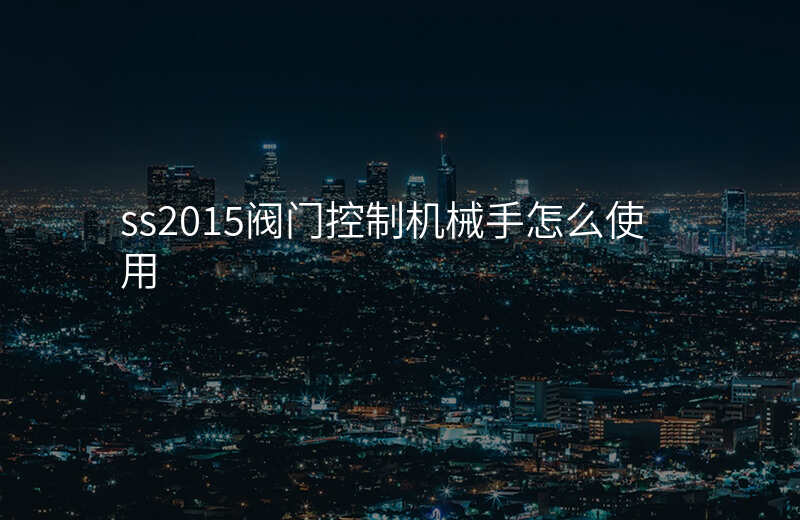 ss2015阀门控制机械手怎么使用