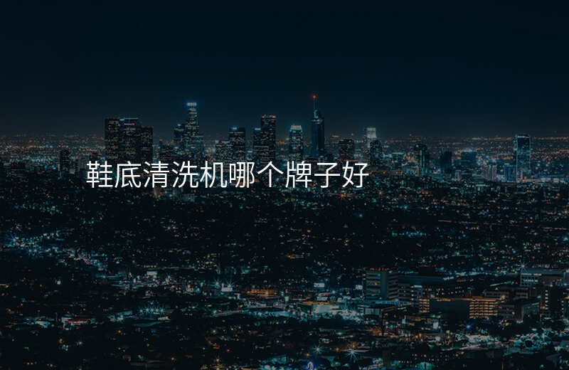 鞋底清洗机哪个牌子好
