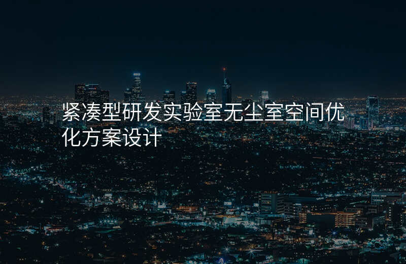 紧凑型研发实验室无尘室空间优化方案设计
