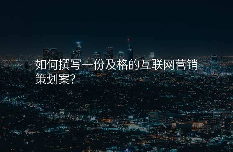 如何撰写一份及格的互联网营销策划案?