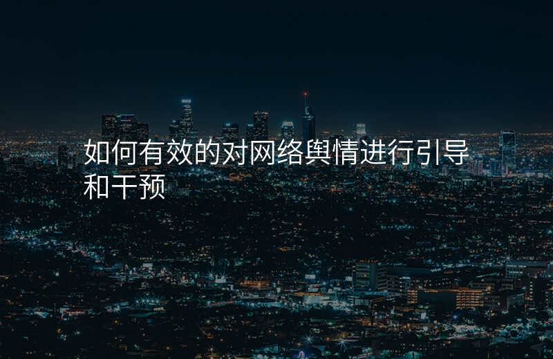 如何有效的对网络舆情进行引导和干预