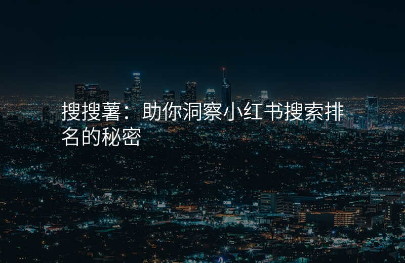 搜搜薯:助你洞察小红书搜索排名的秘密