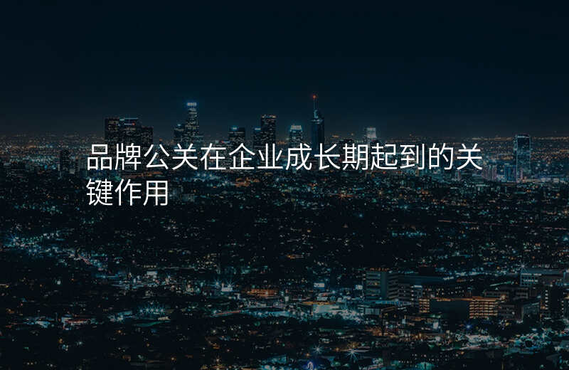 品牌公关在企业成长期起到的关键作用