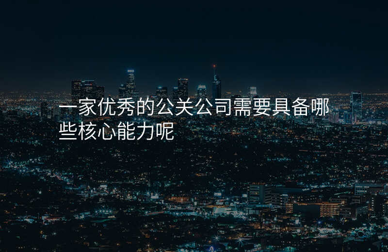 一家优秀的公关公司需要具备哪些核心能力呢