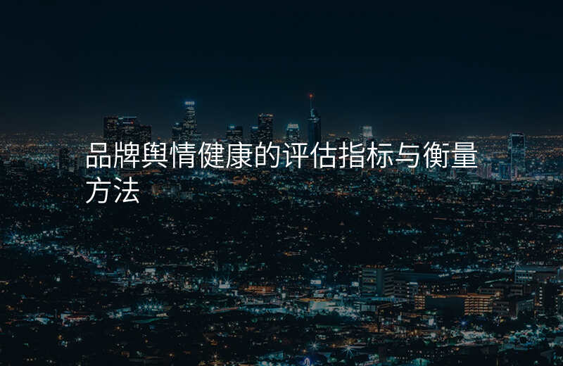 品牌舆情健康的评估指标与衡量方法