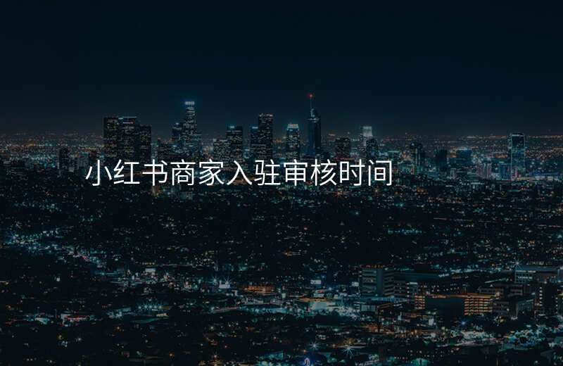 小红书商家入驻审核时间