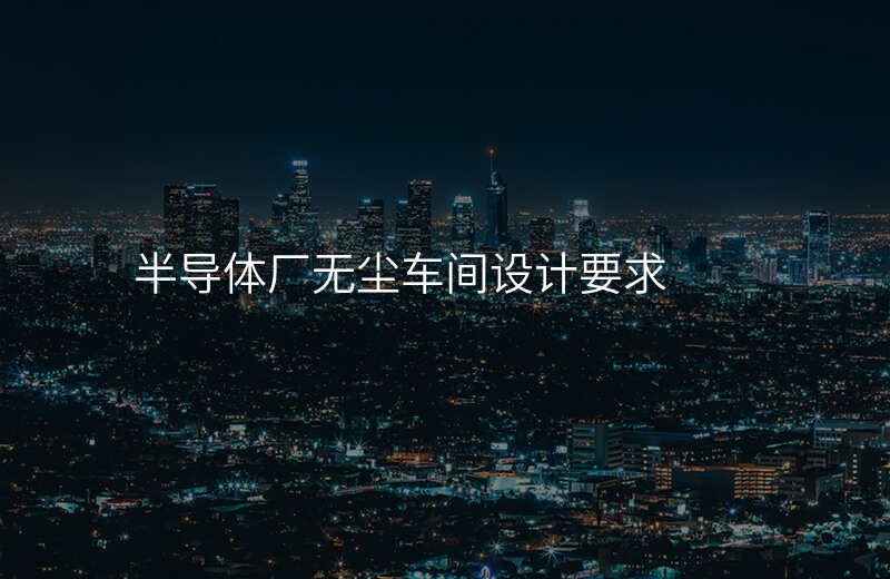 半导体厂无尘车间设计要求