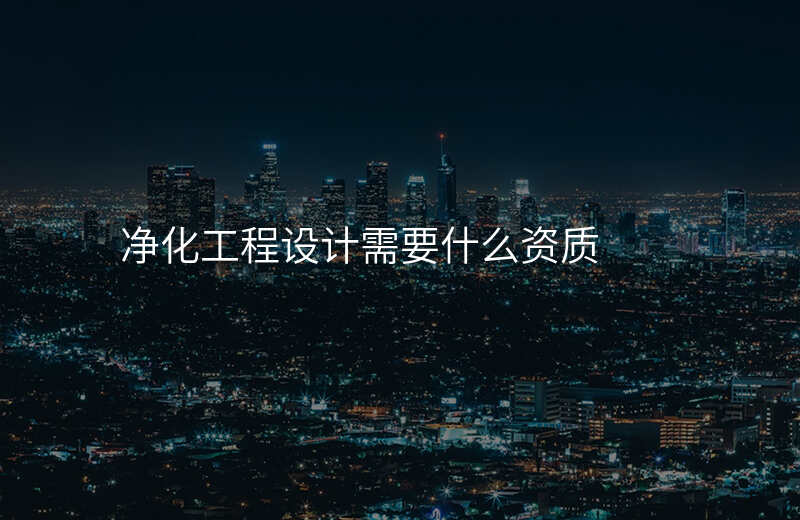 净化工程设计需要什么资质