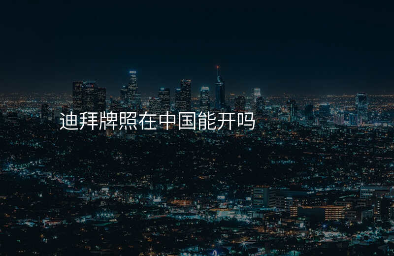 迪拜牌照在中国能开吗