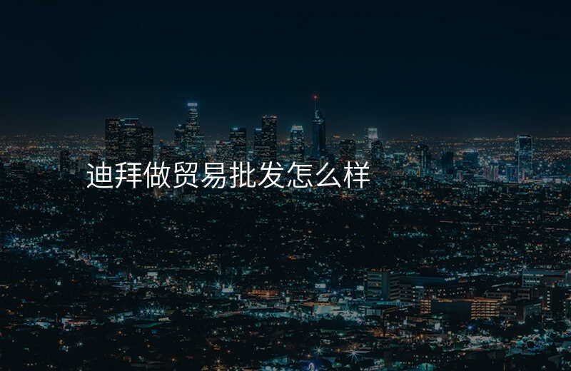 迪拜做贸易批发怎么样