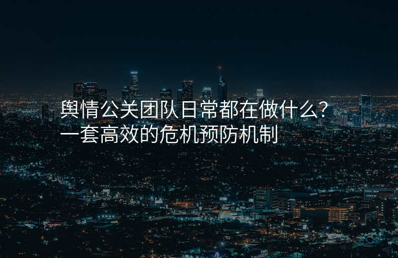 舆情公关团队日常都在做什么?一套高效的危机预防机制