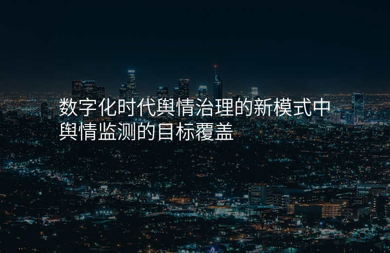 数字化时代舆情治理的新模式中舆情监测的目标覆盖