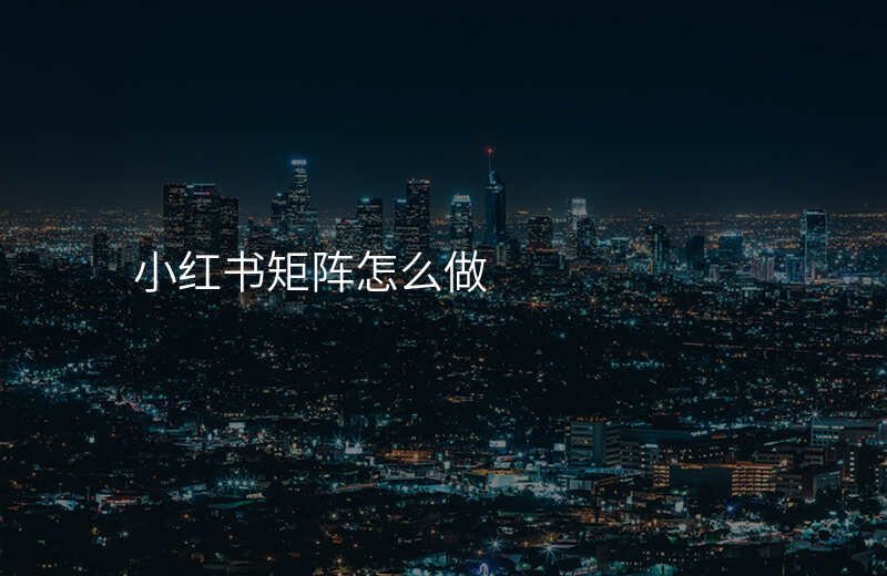小红书矩阵怎么做
