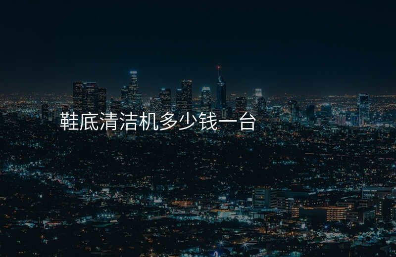 鞋底清洁机多少钱一台