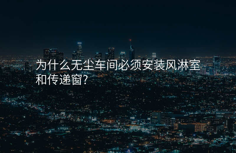 为什么无尘车间必须安装风淋室和传递窗?
