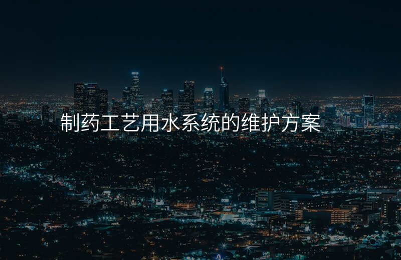 制药工艺用水系统的维护方案
