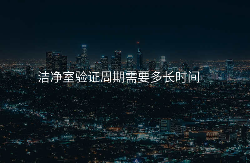 洁净室验证周期需要多长时间