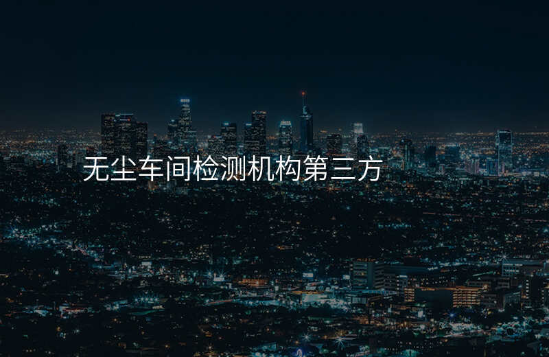 无尘车间检测机构第三方