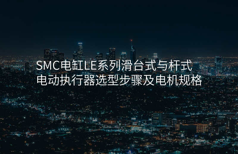 SMC电缸LE系列滑台式与杆式电动执行器选型步骤及电机规格