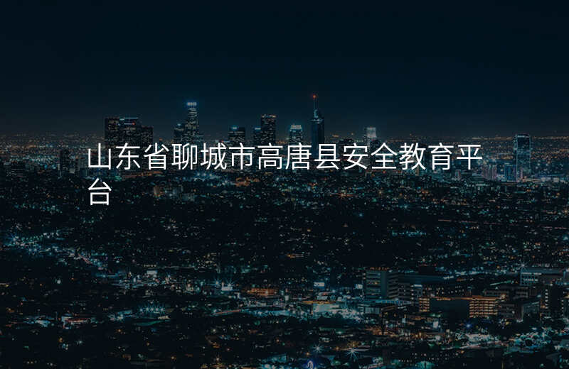 山东省聊城市高唐县安全教育平台