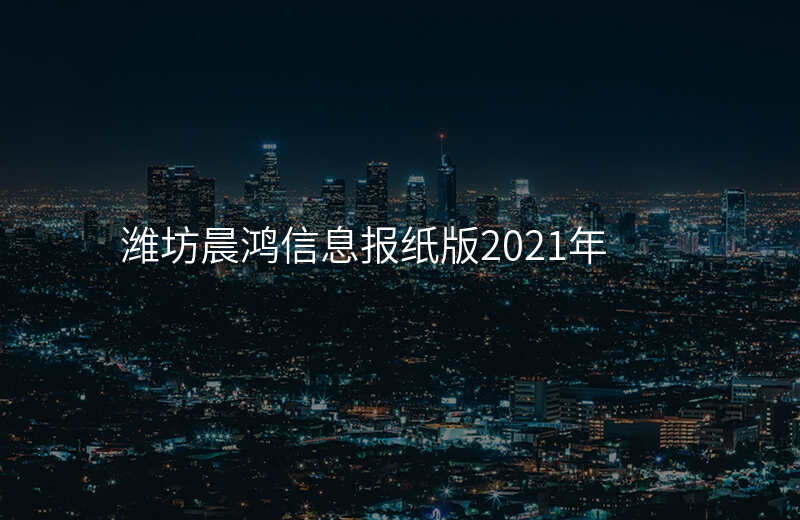 潍坊晨鸿信息报纸版2021年