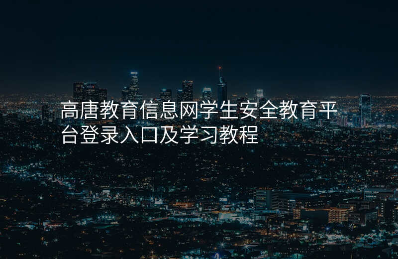 高唐教育信息网学生安全教育平台登录入口及学习教程