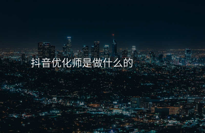 抖音优化师是做什么的