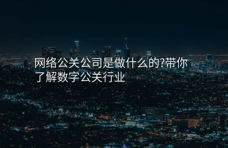 网络公关公司是做什么的?带你了解数字公关行业