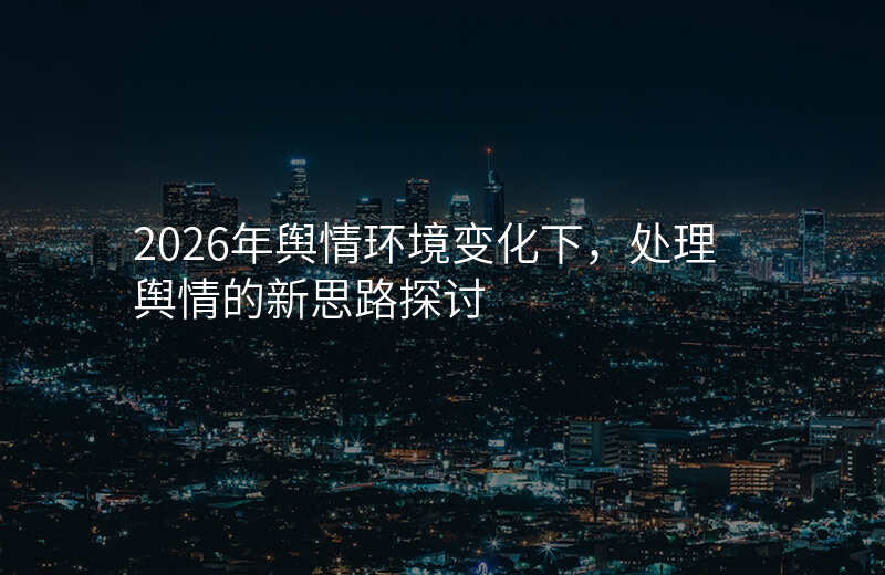 2026年舆情环境变化下,处理舆情的新思路探讨