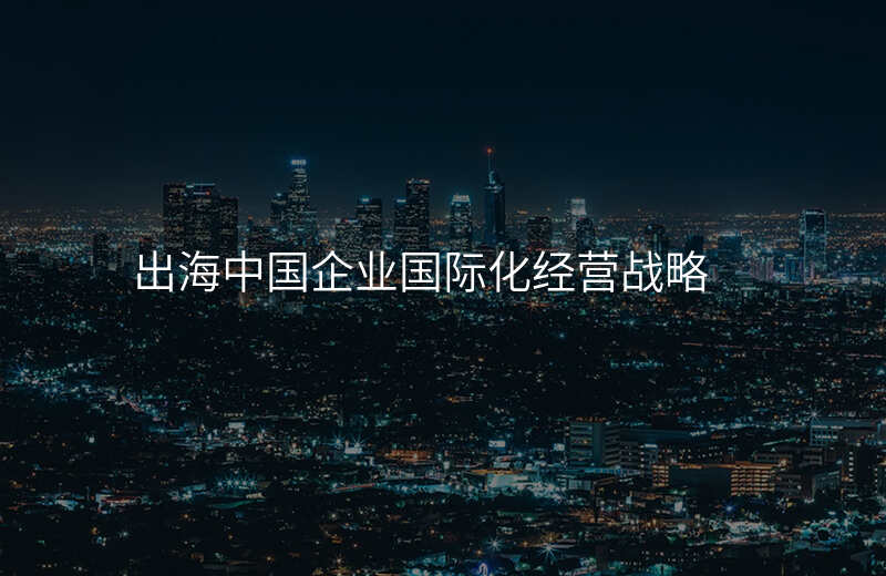 出海中国企业国际化经营战略