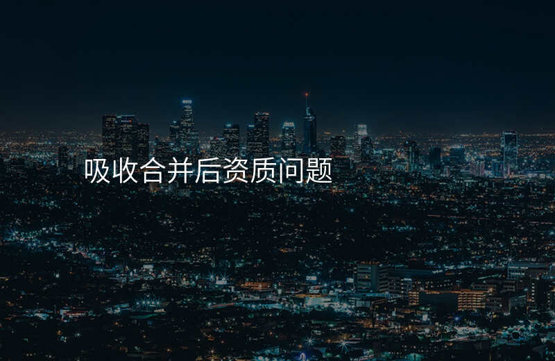 吸收合并后资质问题