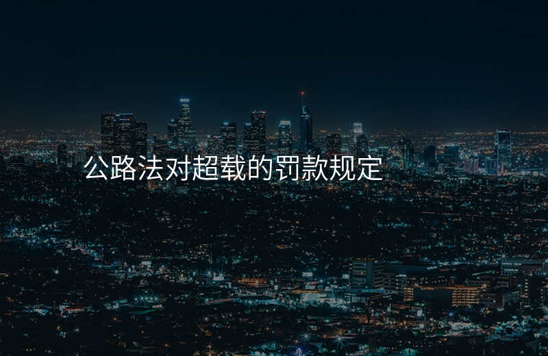 公路法对超载的罚款规定