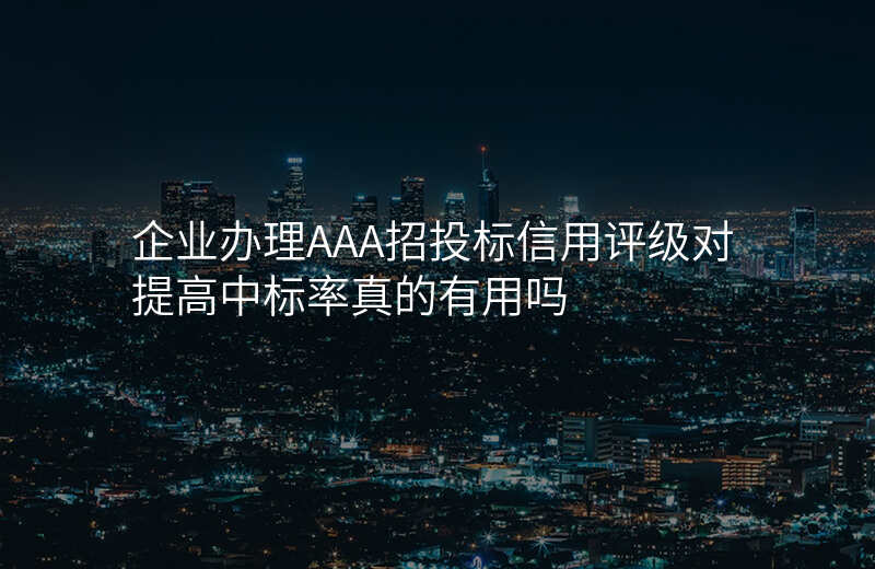 企业办理AAA招投标信用评级对提高中标率真的有用吗