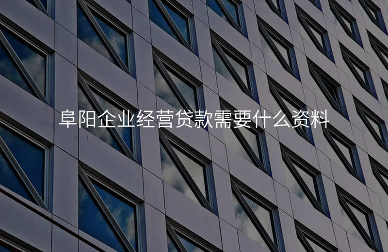 阜阳企业经营贷款需要什么资料