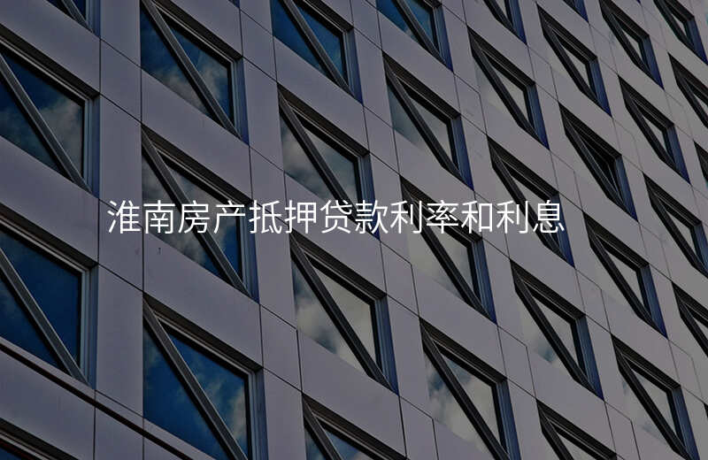 淮南房产抵押贷款利率和利息