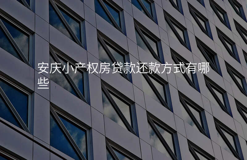 安庆小产权房贷款还款方式有哪些