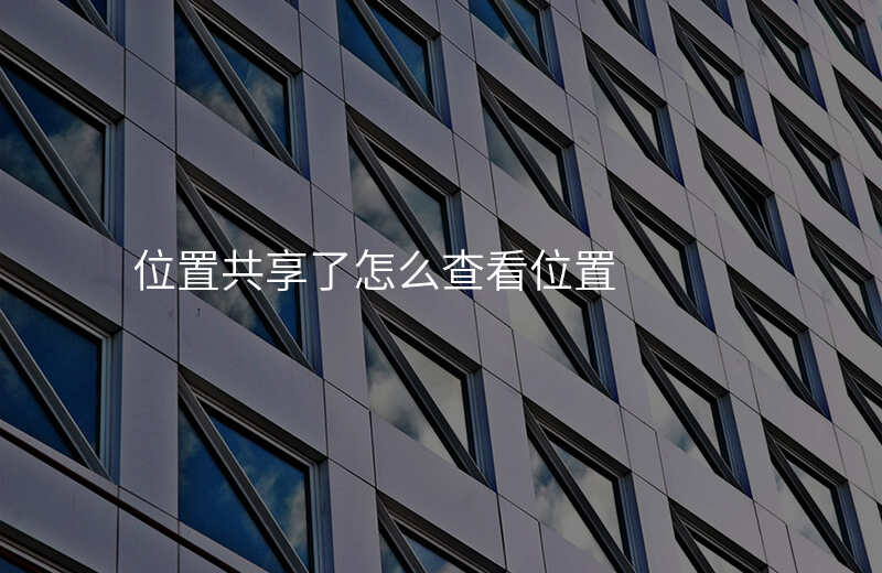位置共享怎么看对方的位置 位置共享怎么看对方的位置