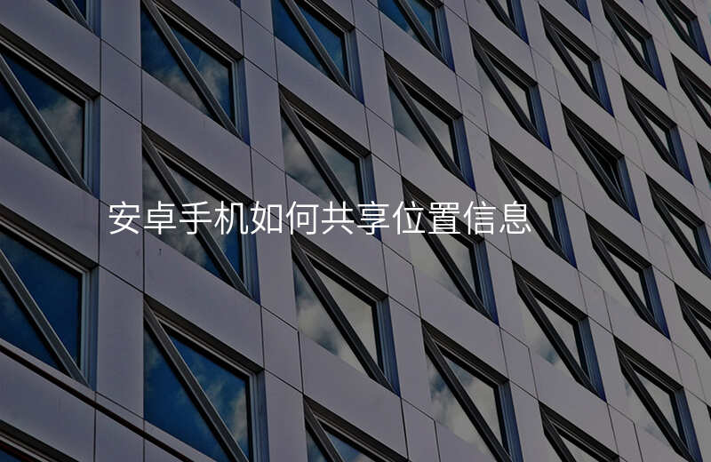 安卓手机如何设置位置共享 安卓手机如何设置位置共享
