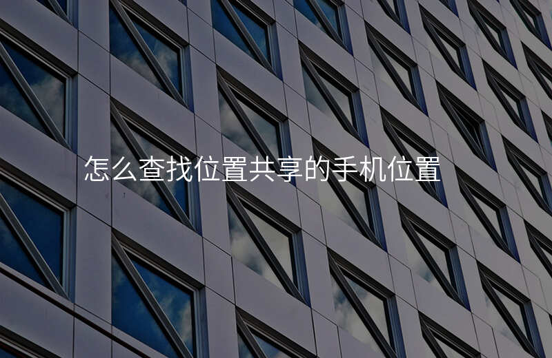 怎么查找位置共享的手机 怎么查找位置共享的手机