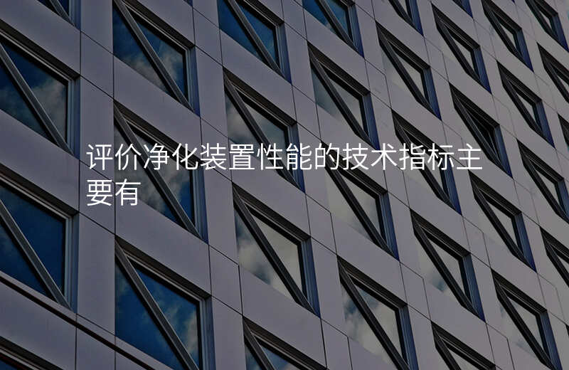 评价净化装置性能的技术指标主要有