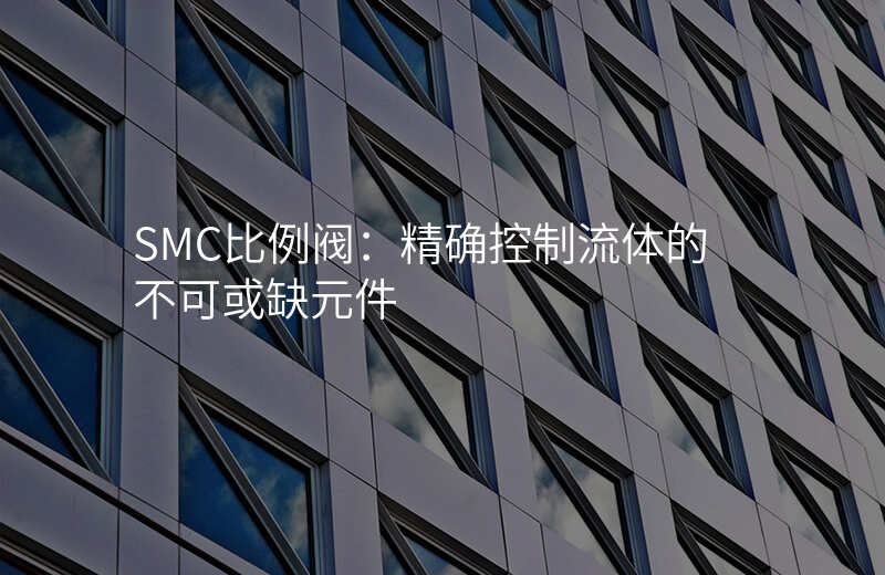 SMC比例阀:精确控制流体的不可或缺元件