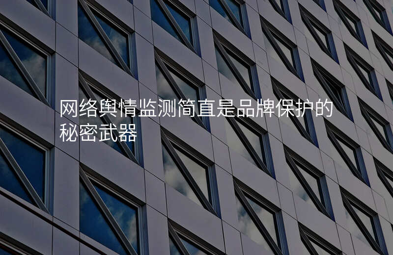 网络舆情监测简直是品牌保护的秘密武器