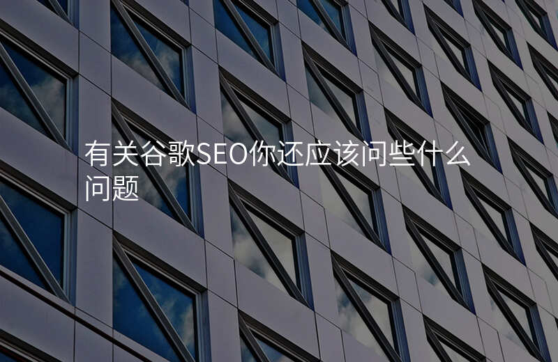 有关谷歌SEO你还应该问些什么问题