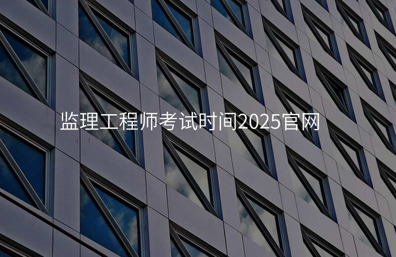 监理工程师考试时间2025官网