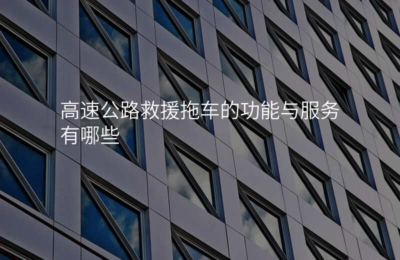 高速公路救援拖车的功能与服务有哪些